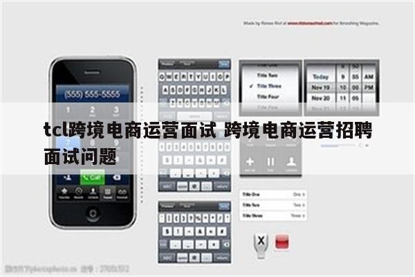 tcl跨境电商运营面试 跨境电商运营招聘面试问题