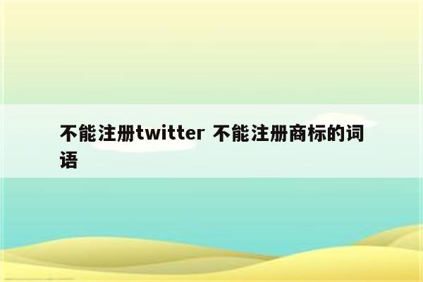 不能注册twitter 不能注册商标的词语