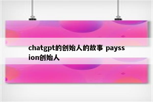 chatgpt的创始人的故事 payssion创始人