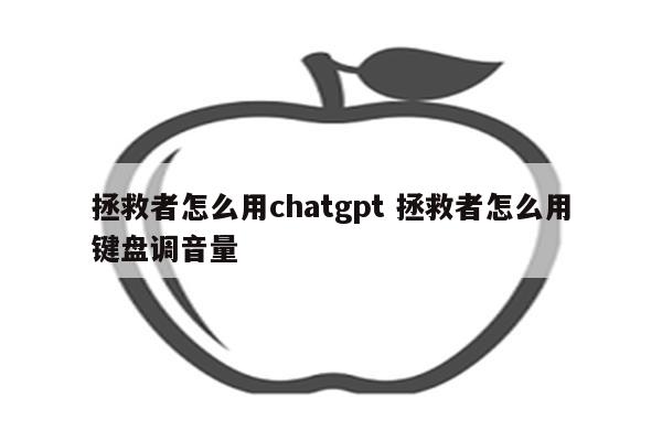 拯救者怎么用chatgpt 拯救者怎么用键盘调音量
