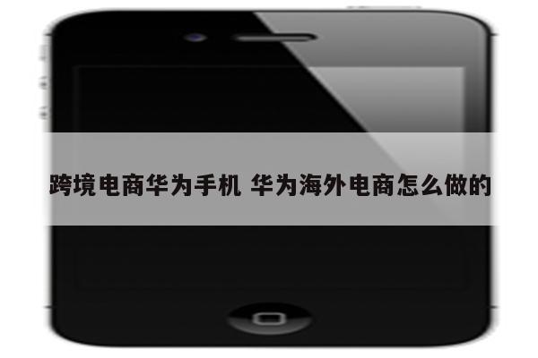 跨境电商华为手机 华为海外电商怎么做的