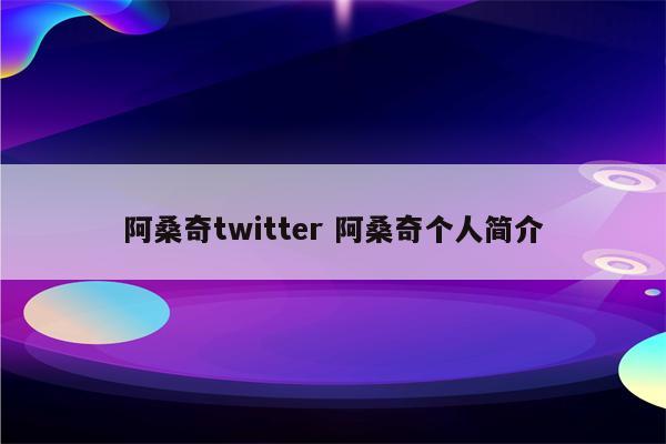 阿桑奇twitter 阿桑奇个人简介