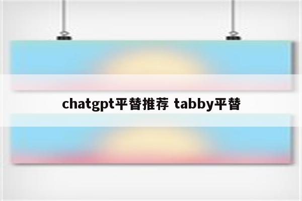 chatgpt平替推荐 tabby平替