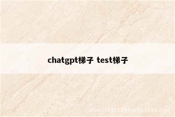 chatgpt梯子 test梯子