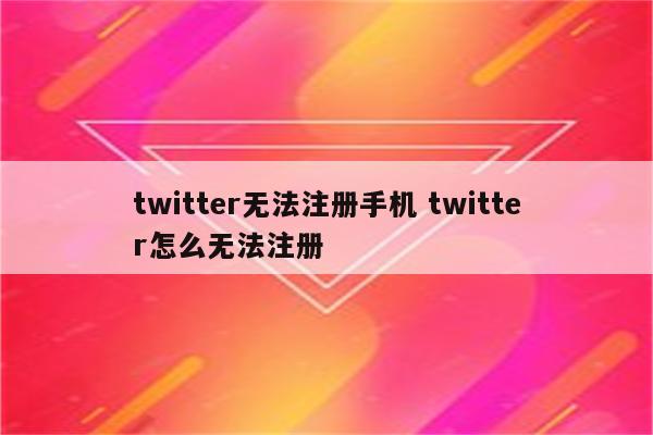 twitter无法注册手机 twitter怎么无法注册