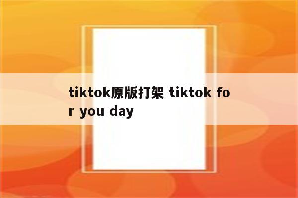 tiktok原版打架 tiktok for you day