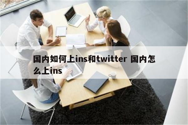 国内如何上ins和twitter 国内怎么上ins