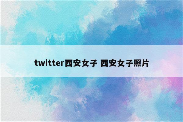 twitter西安女子 西安女子照片