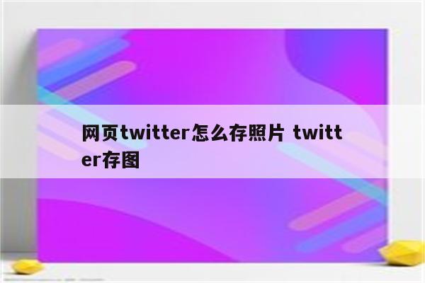 网页twitter怎么存照片 twitter存图