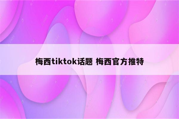 梅西tiktok话题 梅西官方推特
