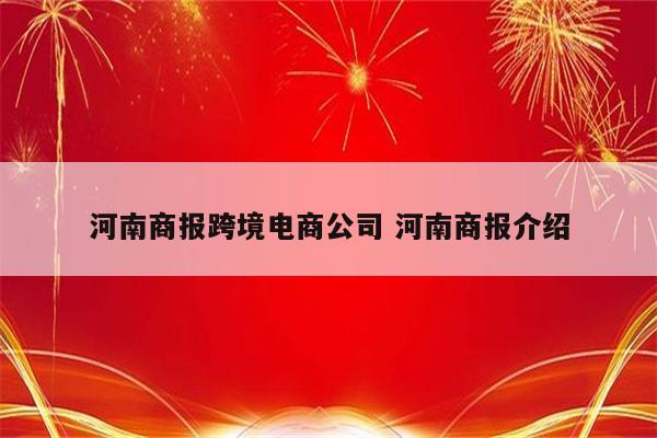 河南商报跨境电商公司 河南商报介绍