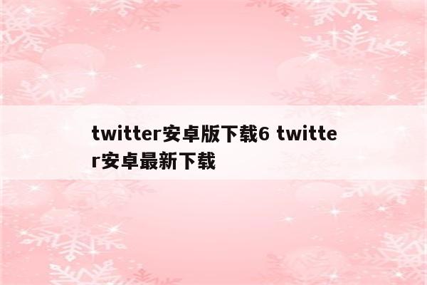 twitter安卓版下载6 twitter安卓最新下载