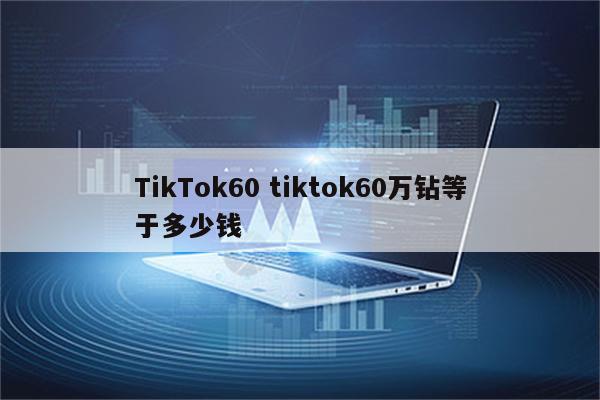 TikTok60 tiktok60万钻等于多少钱