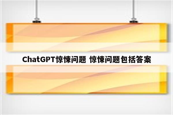 ChatGPT惊悚问题 惊悚问题包括答案