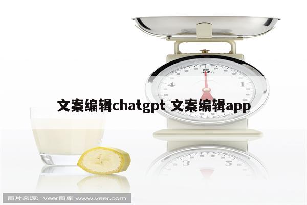 文案编辑chatgpt 文案编辑app