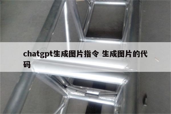 chatgpt生成图片指令 生成图片的代码