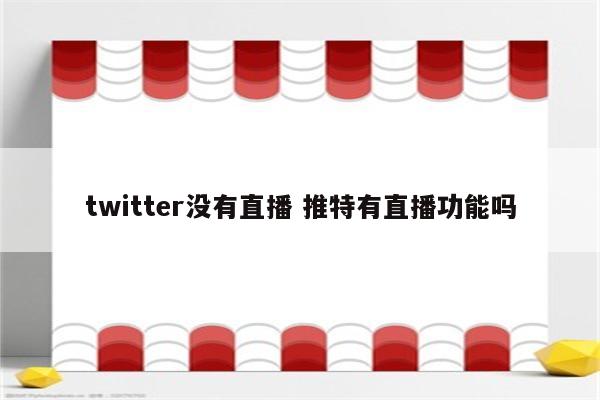 twitter没有直播 推特有直播功能吗
