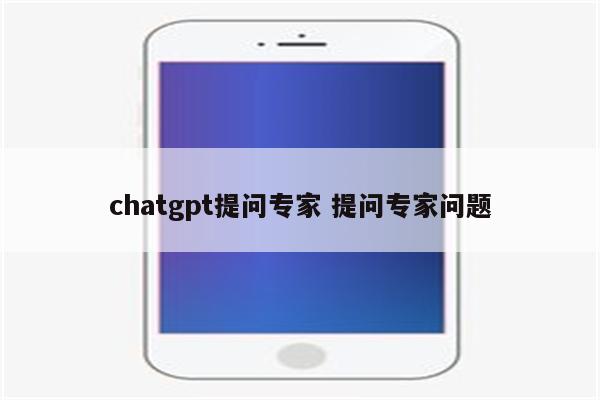 chatgpt提问专家 提问专家问题