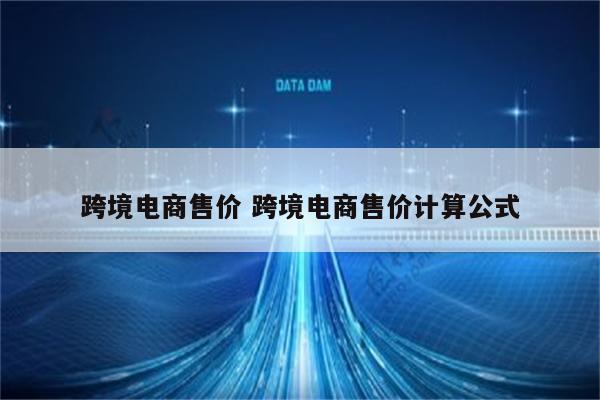 跨境电商售价 跨境电商售价计算公式
