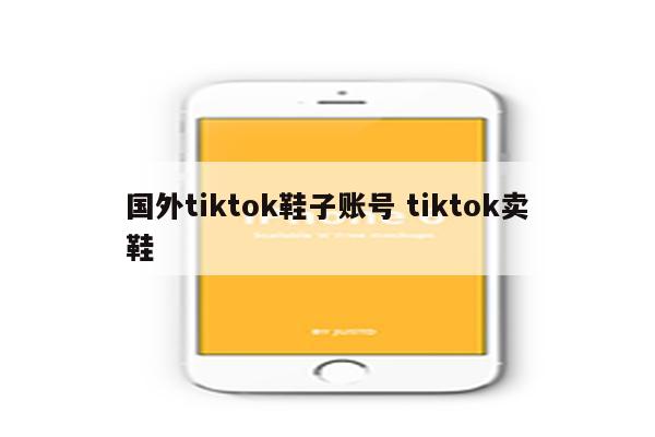 国外tiktok鞋子账号 tiktok卖鞋