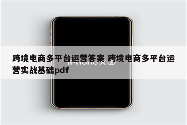 跨境电商多平台运营答案 跨境电商多平台运营实战基础pdf