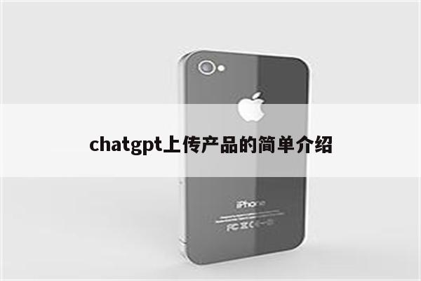 chatgpt上传产品的简单介绍