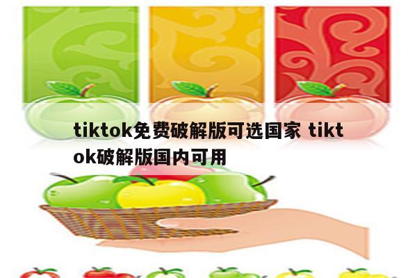 tiktok免费破解版可选国家 tiktok破解版国内可用