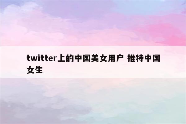 twitter上的中国美女用户 推特中国女生