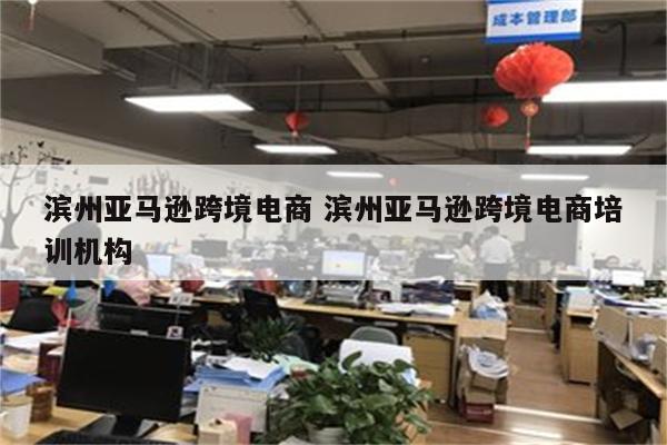 滨州亚马逊跨境电商 滨州亚马逊跨境电商培训机构