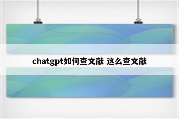 chatgpt如何查文献 这么查文献