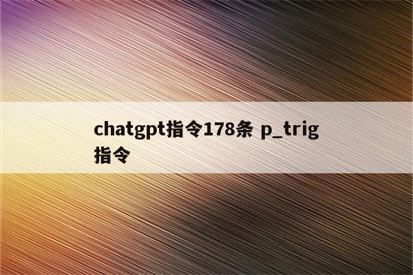 chatgpt指令178条 p_trig指令