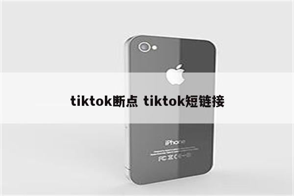 tiktok断点 tiktok短链接
