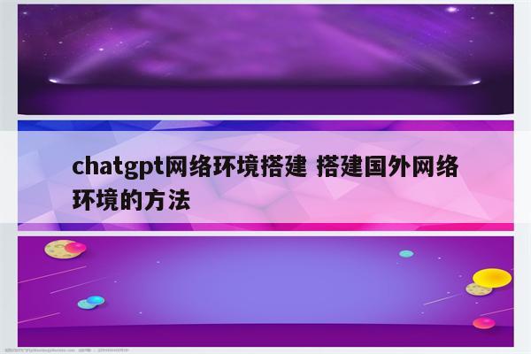 chatgpt网络环境搭建 搭建国外网络环境的方法
