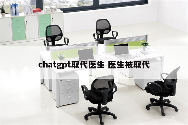 chatgpt取代医生 医生被取代