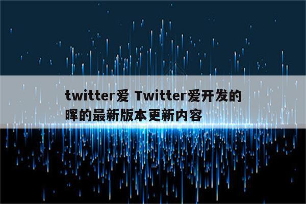 twitter爱 Twitter爱开发的晖的最新版本更新内容