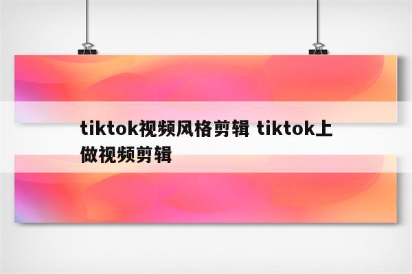 tiktok视频风格剪辑 tiktok上做视频剪辑
