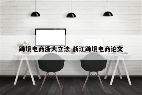 跨境电商浙大立法 浙江跨境电商论文