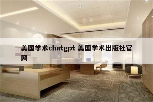 美国学术chatgpt 美国学术出版社官网