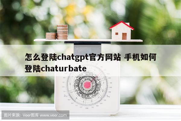 怎么登陆chatgpt官方网站 手机如何登陆chaturbate