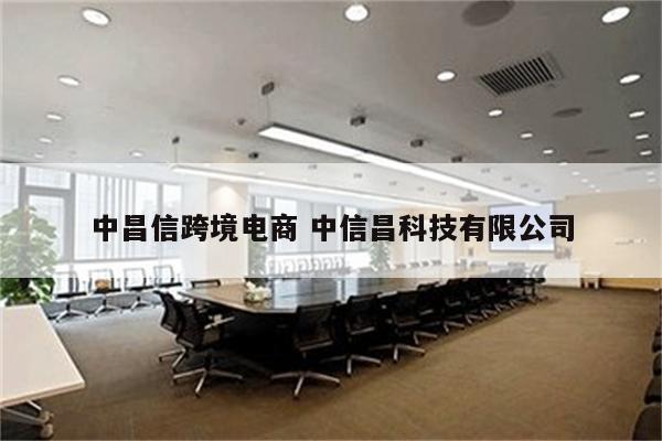 中昌信跨境电商 中信昌科技有限公司