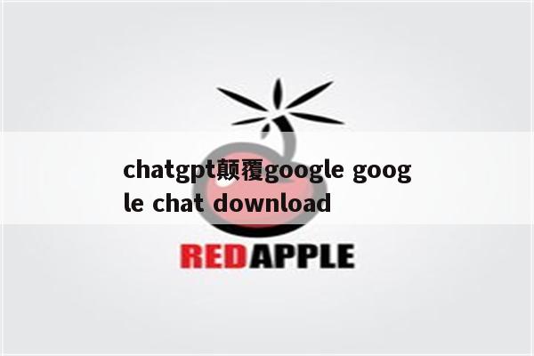 chatgpt颠覆google google chat download