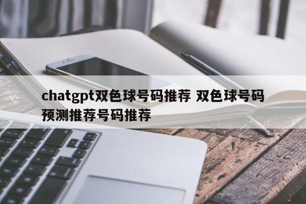 chatgpt双色球号码推荐 双色球号码预测推荐号码推荐