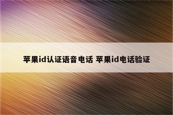 苹果id认证语音电话 苹果id电话验证