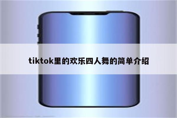 tiktok里的欢乐四人舞的简单介绍