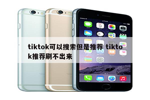 tiktok可以搜索但是推荐 tiktok推荐刷不出来