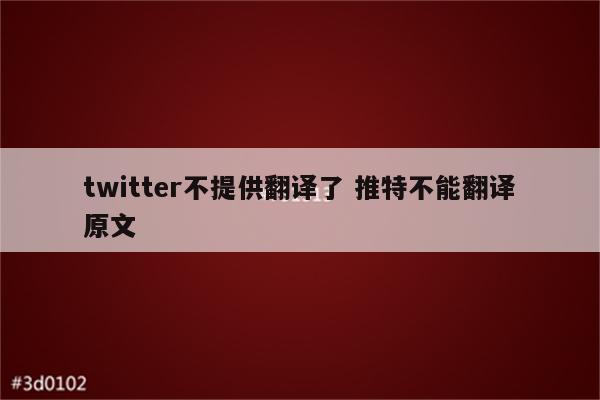 twitter不提供翻译了 推特不能翻译原文