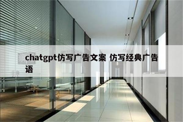 chatgpt仿写广告文案 仿写经典广告语
