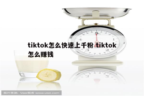 tiktok怎么快速上千粉 tiktok怎么赚钱