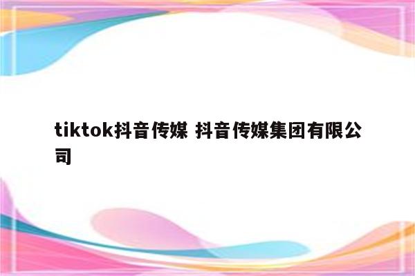 tiktok抖音传媒 抖音传媒集团有限公司