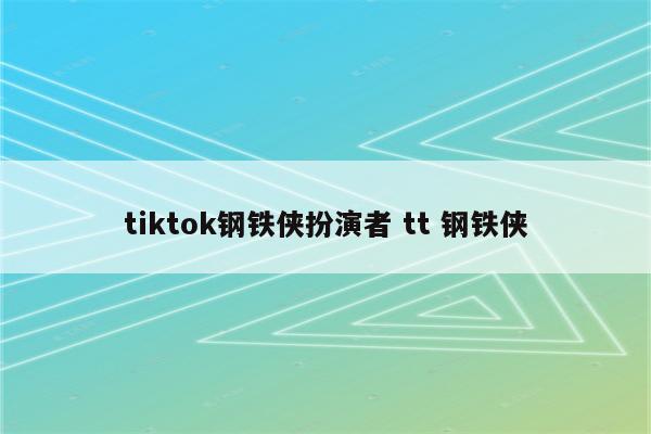 tiktok钢铁侠扮演者 tt 钢铁侠